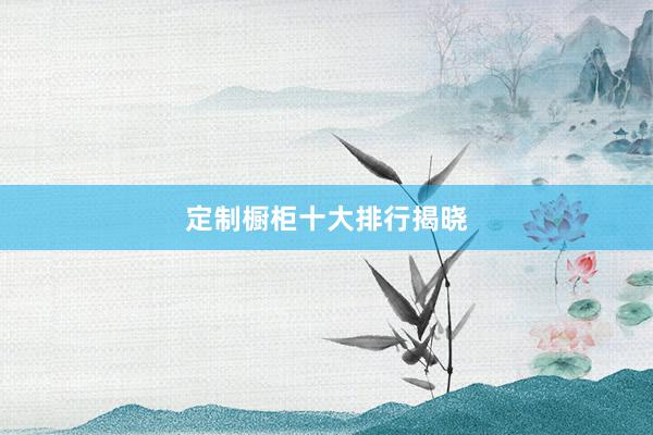 定制橱柜十大排行揭晓