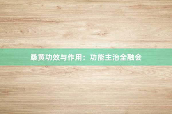 桑黄功效与作用：功能主治全融会