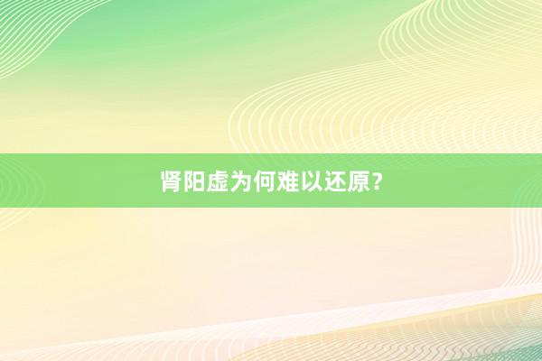 肾阳虚为何难以还原？