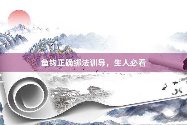 鱼钩正确绑法训导，生人必看