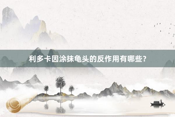 利多卡因涂抹龟头的反作用有哪些？